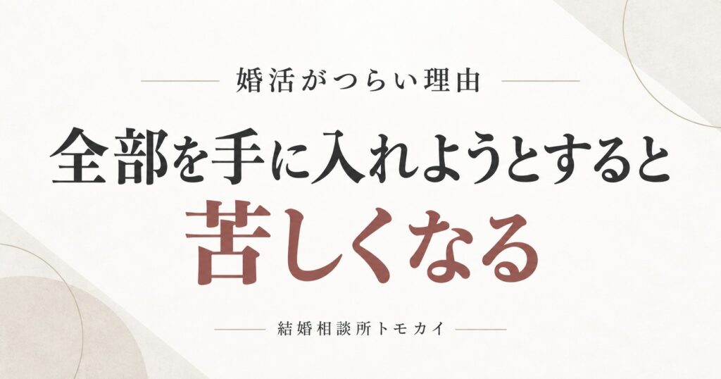 婚活がつらい理由｜全部を手に入れようとすると苦しくなる