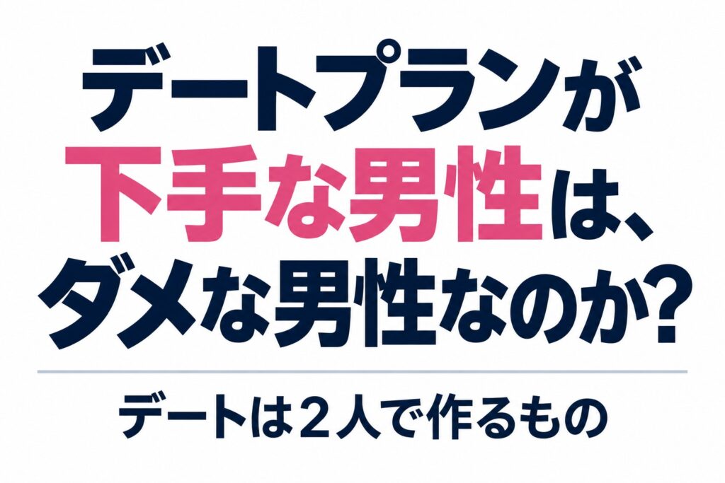 デートプランが下手な男性は、ダメな男性なのか?