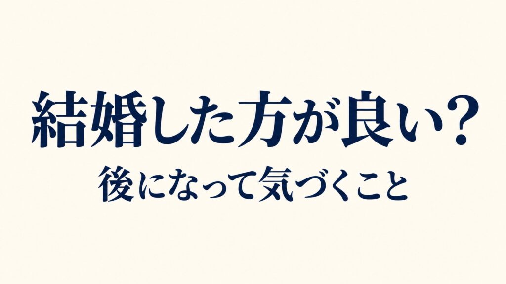 結婚した方が良い? 後になって気づくこと