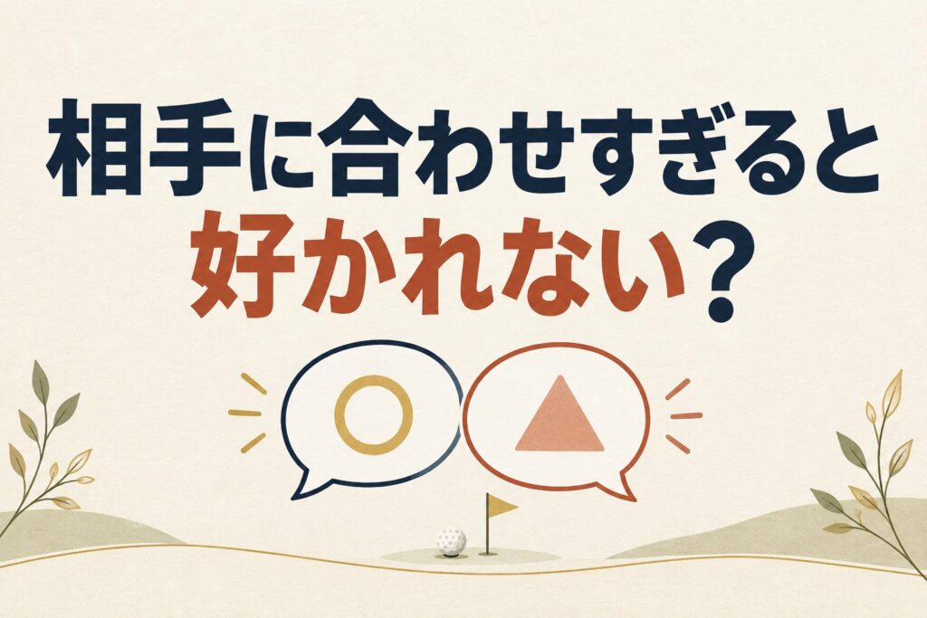 婚活で相手に合わせすぎる人が好かれない理由|接待ゴルフに学ぶ自然体