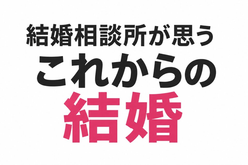 これからの結婚に『普通』はない|結婚相談所が25年見てきて思うこと